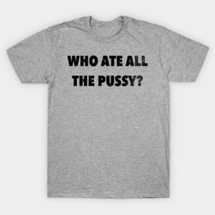 Who Ate All The P*ssy T-Shirt
